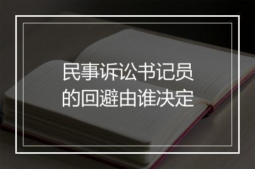 民事诉讼书记员的回避由谁决定