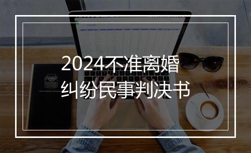 2024不准离婚纠纷民事判决书