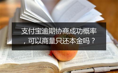 支付宝逾期协商成功概率，可以商量只还本金吗？