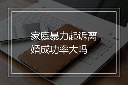 家庭暴力起诉离婚成功率大吗