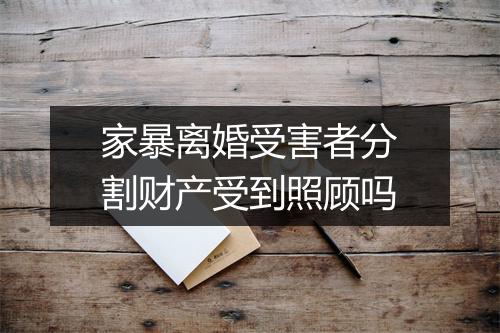 家暴离婚受害者分割财产受到照顾吗