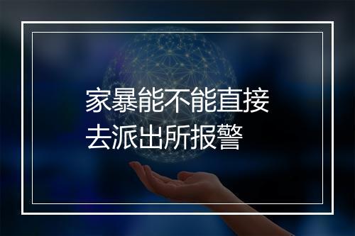 家暴能不能直接去派出所报警