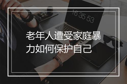 老年人遭受家庭暴力如何保护自己
