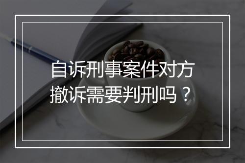 自诉刑事案件对方撤诉需要判刑吗？