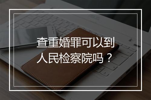 查重婚罪可以到人民检察院吗？