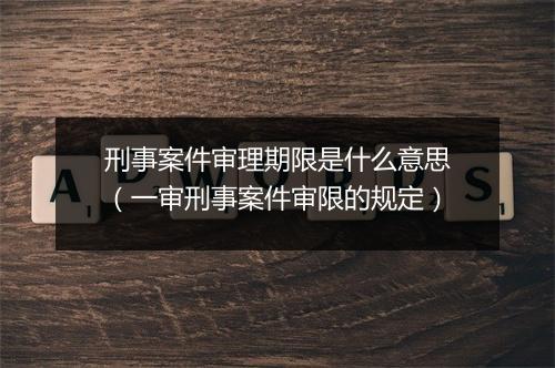 刑事案件审理期限是什么意思（一审刑事案件审限的规定）