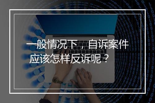 一般情况下，自诉案件 应该怎样反诉呢？