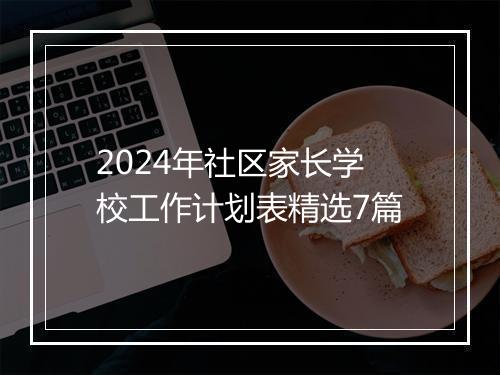2024年社区家长学校工作计划表精选7篇