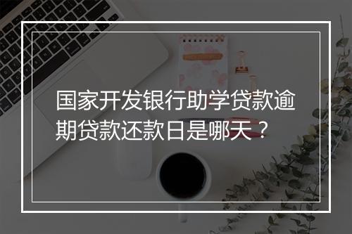 国家开发银行助学贷款逾期贷款还款日是哪天？