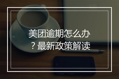 美团逾期怎么办？最新政策解读