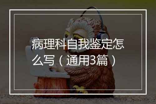 病理科自我鉴定怎么写（通用3篇）