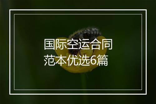 国际空运合同范本优选6篇