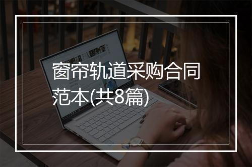 窗帘轨道采购合同范本(共8篇)