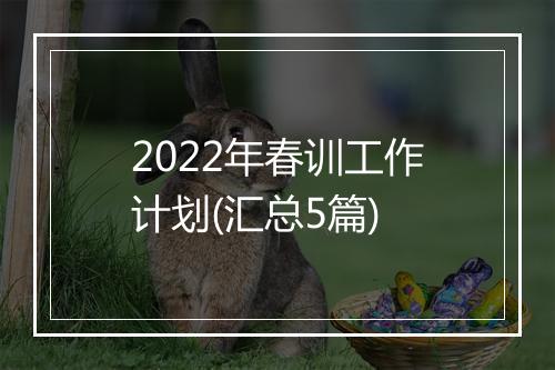 2022年春训工作计划(汇总5篇)