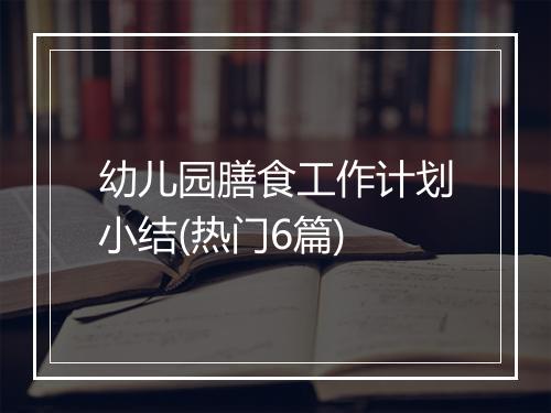 幼儿园膳食工作计划小结(热门6篇)