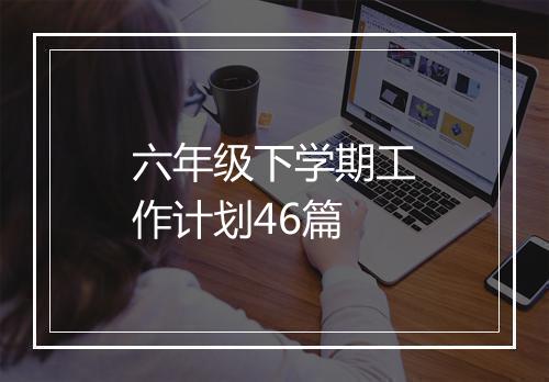 六年级下学期工作计划46篇