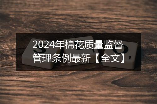 2024年棉花质量监督管理条例最新【全文】