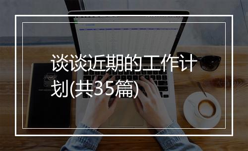 谈谈近期的工作计划(共35篇)