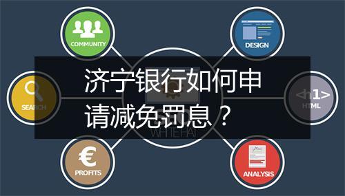 济宁银行如何申请减免罚息？