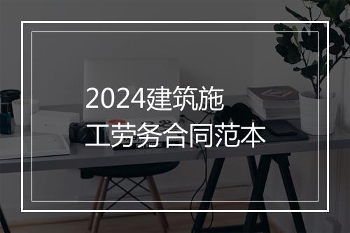 2024建筑施工劳务合同范本