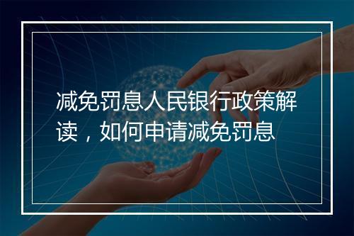 减免罚息人民银行政策解读，如何申请减免罚息