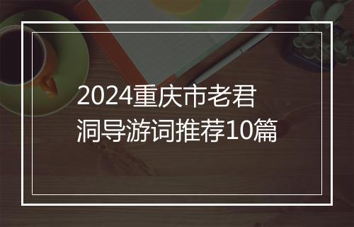 2024重庆市老君洞导游词推荐10篇