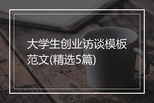 大学生创业访谈模板范文(精选5篇)