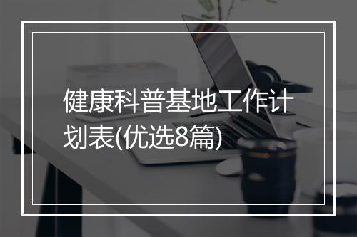 健康科普基地工作计划表(优选8篇)
