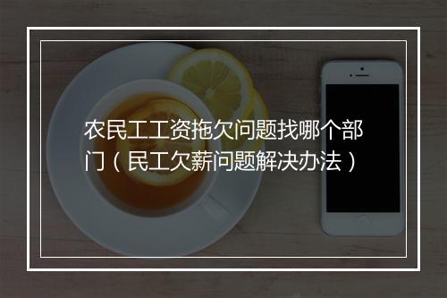 农民工工资拖欠问题找哪个部门（民工欠薪问题解决办法）
