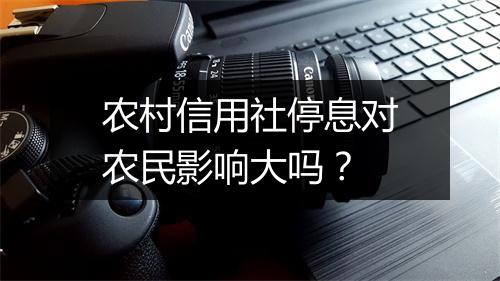 农村信用社停息对农民影响大吗？