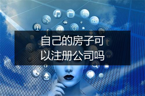 自己的房子可以注册公司吗