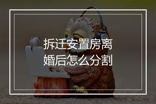 拆迁安置房离婚后怎么分割