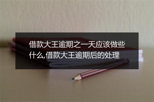 借款大王逾期之一天应该做些什么,借款大王逾期后的处理