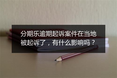 分期乐逾期起诉案件在当地被起诉了，有什么影响吗？