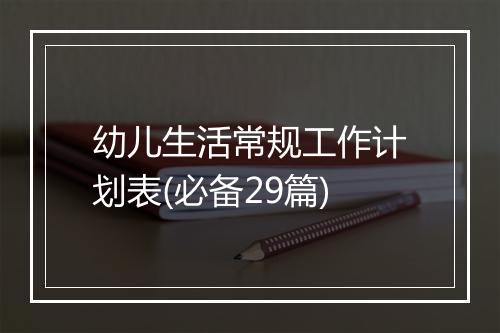 幼儿生活常规工作计划表(必备29篇)