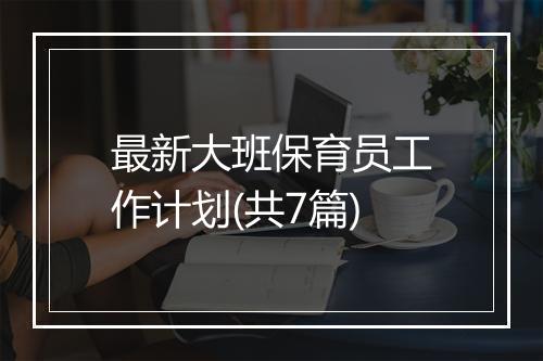 最新大班保育员工作计划(共7篇)