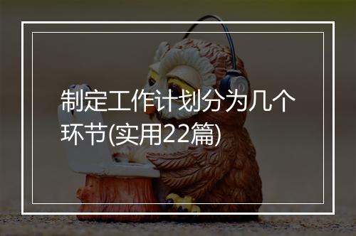 制定工作计划分为几个环节(实用22篇)