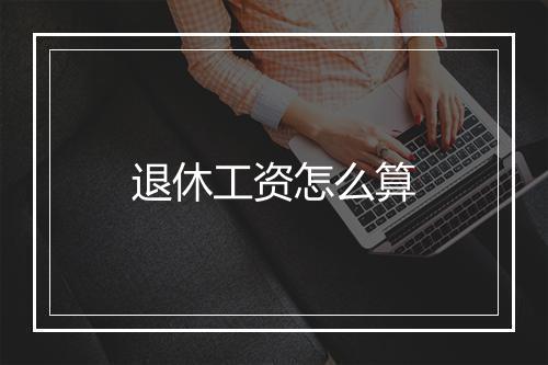 退休工资怎么算