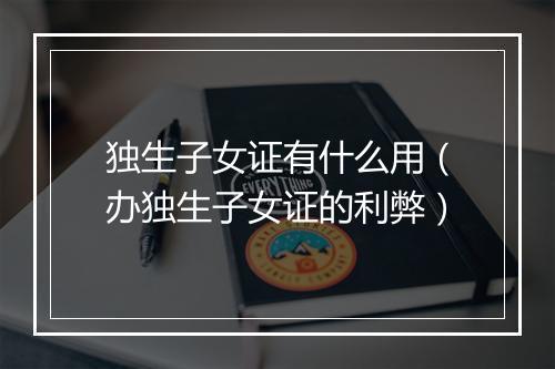 独生子女证有什么用（办独生子女证的利弊）