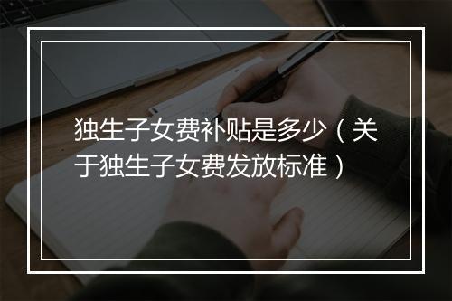 独生子女费补贴是多少（关于独生子女费发放标准）