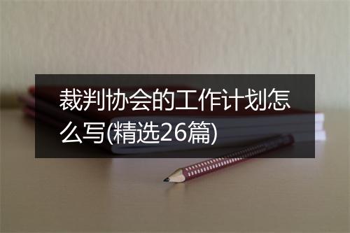 裁判协会的工作计划怎么写(精选26篇)