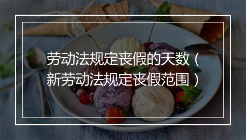 劳动法规定丧假的天数（新劳动法规定丧假范围）