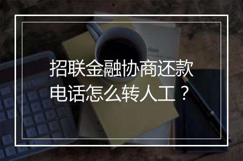 招联金融协商还款电话怎么转人工？