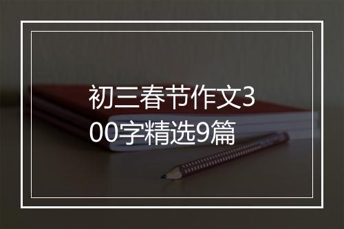 初三春节作文300字精选9篇