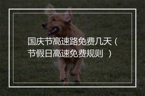 国庆节高速路免费几天（节假日高速免费规则 ）