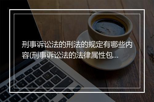 刑事诉讼法的刑法的规定有哪些内容(刑事诉讼法的法律属性包括哪些)