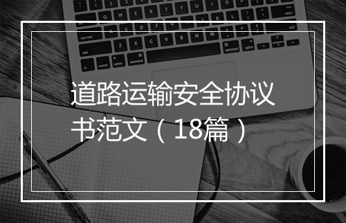 道路运输安全协议书范文（18篇）