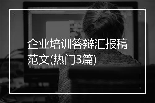 企业培训答辩汇报稿范文(热门3篇)