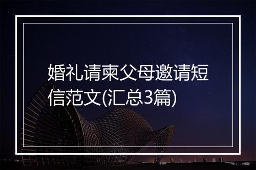 婚礼请柬父母邀请短信范文(汇总3篇)