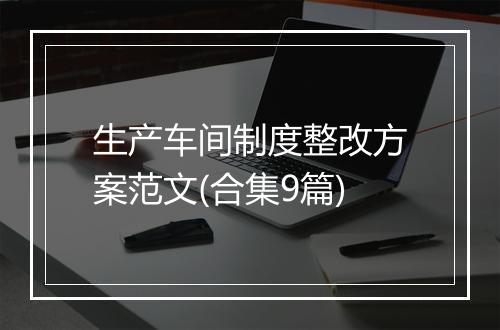 生产车间制度整改方案范文(合集9篇)